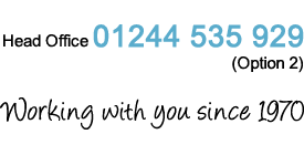 Head office 01244 535 929 (Option 2) Working with you since 1970