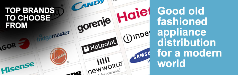 Top brands to choose from - Good old fashioned appliance distribution for a modern world